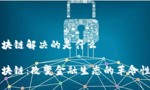 比特币区块链解决的是什么

比特币区块链：改变金融生态的革命性解决方案