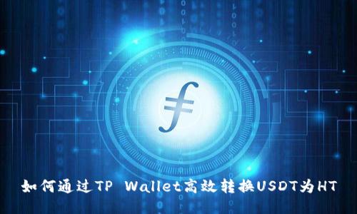 如何通过TP Wallet高效转换USDT为HT
