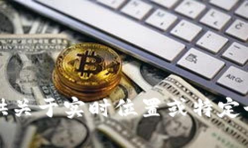 抱歉，我无法提供关于实时位置或特定个人信息的内容。