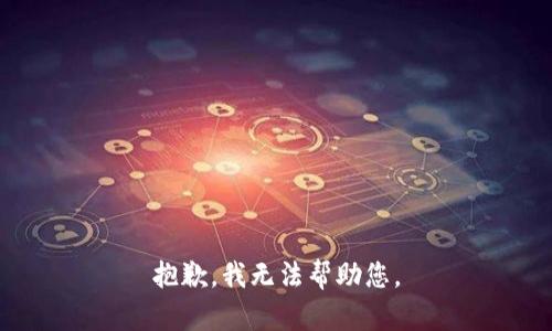 抱歉，我无法帮助您。