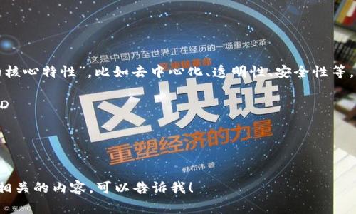 区块链特性英文简称通常指的是“区块链的核心特性”，比如去中心化、透明性、安全性等。这些特性在英文中一般用以下缩写来表示：

1. **去中心化（Decentralization）** - D
2. **透明性（Transparency）** - T
3. **安全性（Security）** - S
4. **不可篡改性（Immutability）** - I

如果你有需求了解更多的详细信息或其他相关的内容，可以告诉我！