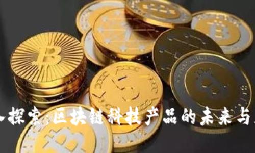 深入探索:区块链科技产品的未来与应用