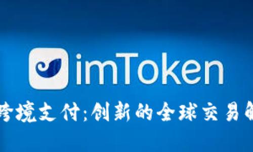 区块链跨境支付：创新的全球交易解决方案