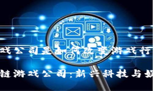 区块链游戏公司是如何改变游戏行业的 

解密区块链游戏公司：新兴科技与娱乐的交汇