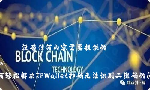 งาน가没有任何内容需要提供的

****  
如何轻松解决TPWallet扫码无法识别二维码的问题