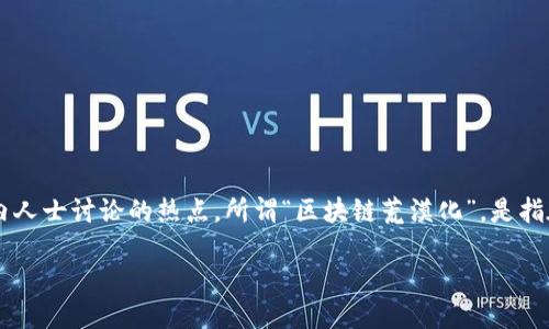 区块链荒漠化的原因探究

区块链技术自问世以来，凭借其去中心化、透明性和不可篡改性等特性受到广泛关注。但近年来，区块链发展逐渐显露出一些问题，其中“区块链荒漠化”作为一种现象，成为业内人士讨论的热点。所谓“区块链荒漠化”，是指在技术起步阶段之后，原本寄予厚望的区块链项目却逐渐陷入停滞和无效，难以交付实际的应用与价值。到底是什么原因导致了这种现象的出现呢？本文将对此进行深入探讨。

探寻区块链荒漠化的深层原因：技术、市场与监管的多重影响