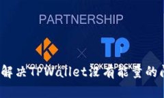 如何解决TPWallet没有能量的问题？
