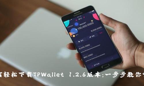 如何轻松下载TPWallet 1.2.6版本：一步步教你掌握