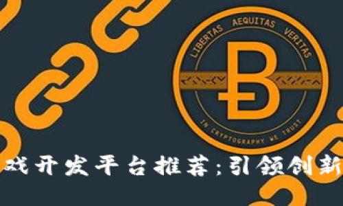 最佳区块链游戏开发平台推荐：引领创新与乐趣的未来