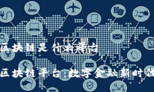 微众银行区块链是什么平台

微众银行区块链平台：数字金融新时代的引领者