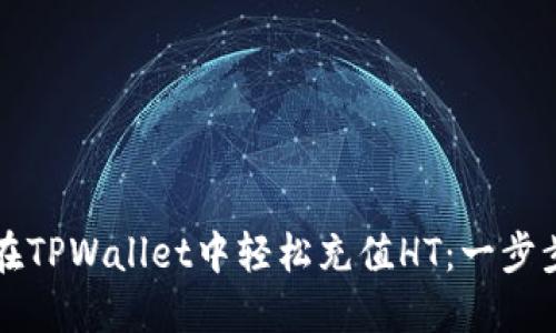 如何在TPWallet中轻松充值HT：一步步指南