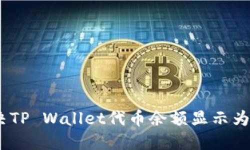 如何解决TP Wallet代币余额显示为0的问题