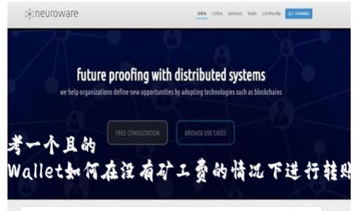 思考一个且的  
TPWallet如何在没有矿工费的情况下进行转账？