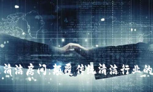 区块链清洁房间：颠覆传统清洁行业的新模式