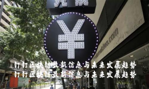 钉钉区块链最新信息与未来发展趋势
钉钉区块链最新信息与未来发展趋势