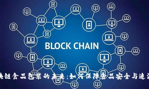 区块链食品包装的未来：如何保障食品安全与追溯性