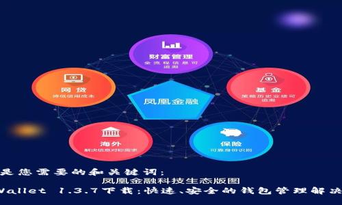 下面是您需要的和关键词：

TP Wallet 1.3.7下载：快速、安全的钱包管理解决方案