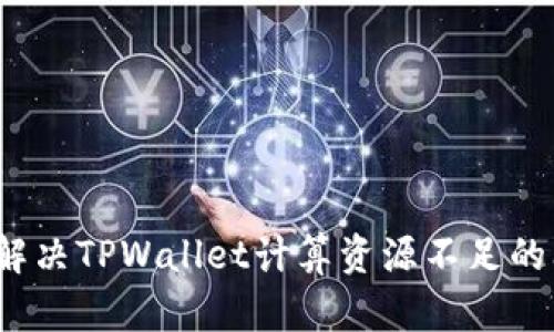 如何解决TPWallet计算资源不足的问题？