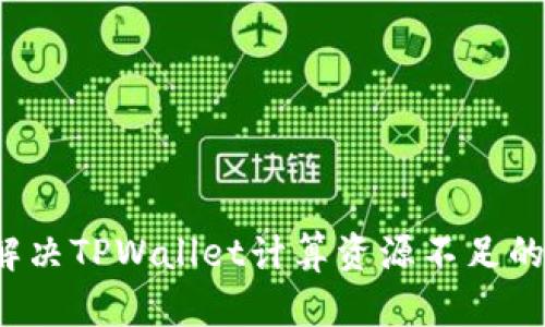 如何解决TPWallet计算资源不足的问题？