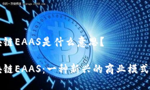 区块链EAAS是什么意思？

区块链EAAS：一种新兴的商业模式解析