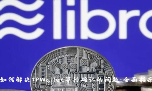 如何解决TPWallet等待确认的问题：全面指南