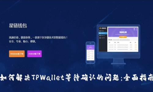 如何解决TPWallet等待确认的问题：全面指南