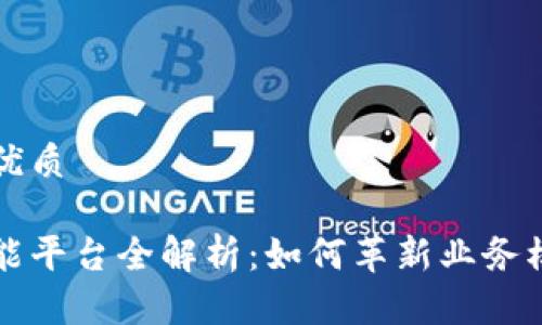 思考一个且的优质

区块链智慧功能平台全解析：如何革新业务模式与运营效率