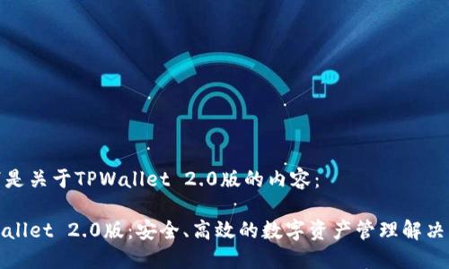 以下是关于TPWallet 2.0版的内容：

TPWallet 2.0版：安全、高效的数字资产管理解决方案