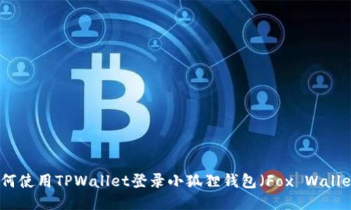 如何使用TPWallet登录小狐狸钱包（Fox Wallet）