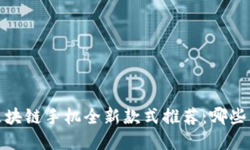 优质2023年区块链手机全新款式推荐：哪些品牌值得关注？