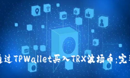 如何通过TPWallet买入TRX波场币：完整指南