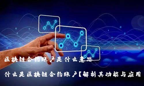 区块链合约账户是什么意思

什么是区块链合约账户？解析其功能与应用