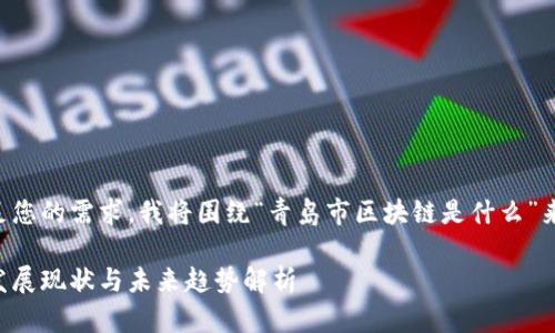 为了更好地满足您的需求，我将围绕“青岛市区块链是什么”来构思一篇内容。

青岛市区块链发展现状与未来趋势解析