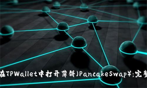 如何在TPWallet中打开薄饼（PancakeSwap）：完整教程