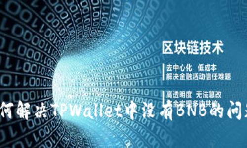 如何解决TPWallet中没有BNB的问题？