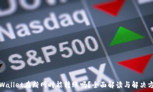   
TPWallet在断网时能转账吗？全面解读与解决方案