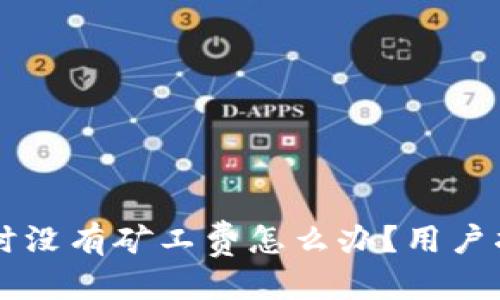 优质
TPWallet充钱时没有矿工费怎么办？用户指南与解决方案