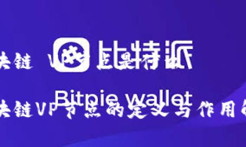 区块链 VP节点是什么

区块链VP节点的定义与作用解析