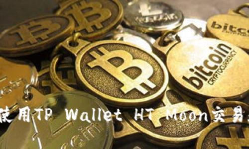 完全指南：如何使用TP Wallet HT Moon交易和投资加密货币