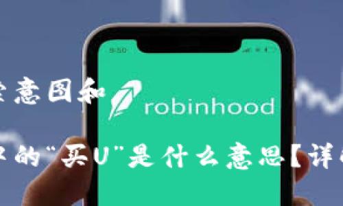 思考用户搜索意图和

区块链货币中的“买U”是什么意思？详解与投资策略