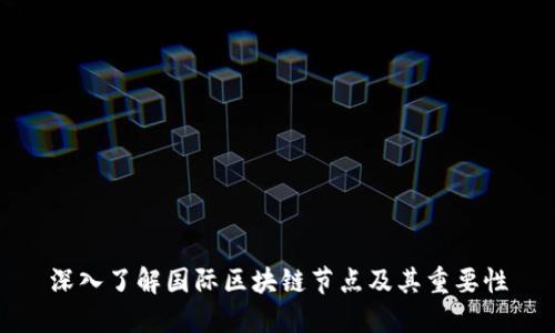 深入了解国际区块链节点及其重要性