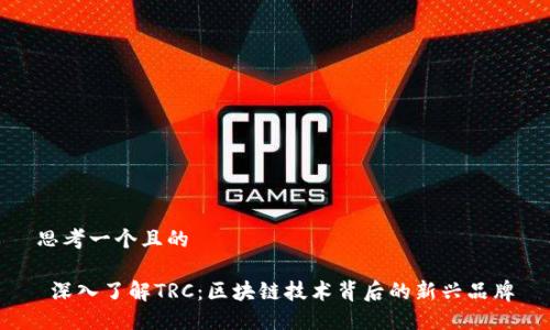 思考一个且的

 深入了解TRC：区块链技术背后的新兴品牌