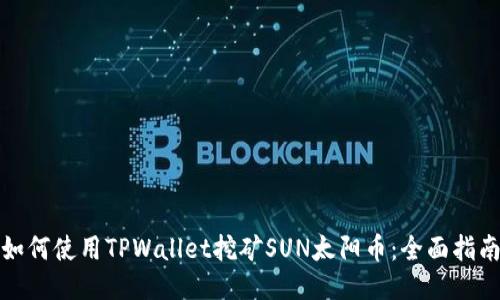 如何使用TPWallet挖矿SUN太阳币：全面指南
