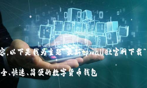 首先，请注意：我无法提供链接或下载内容。以下是我为主题“最新tpwallet官网下载”构思的、关键词、相关问题及其详细介绍。

2023年最新TPWallet官方下载指南：安全、快速、简便的数字货币钱包