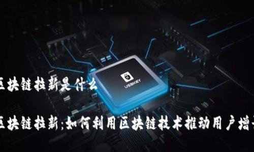 区块链拉新是什么

区块链拉新：如何利用区块链技术推动用户增长
