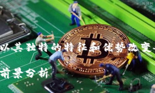 思考一个且的

在这个数字化时代，区块链技术正在以其独特的特征和优势改变各种市场，尤其是金融和供应链领域。

区块链市场的形态：技术发展与应用前景分析